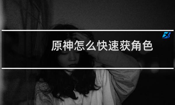 原神怎么快速获角色