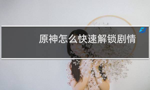 原神怎么快速解锁剧情