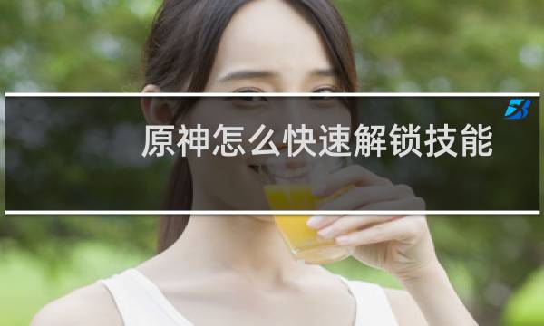 原神怎么快速解锁技能