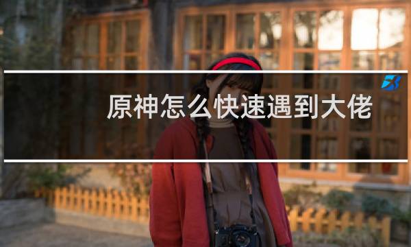 原神怎么快速遇到大佬