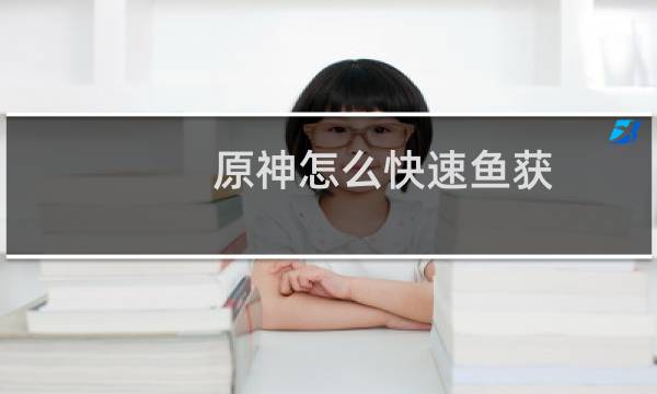 原神怎么快速鱼获