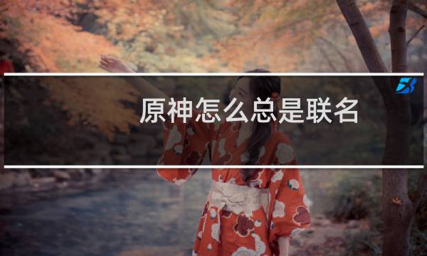 原神怎么总是联名