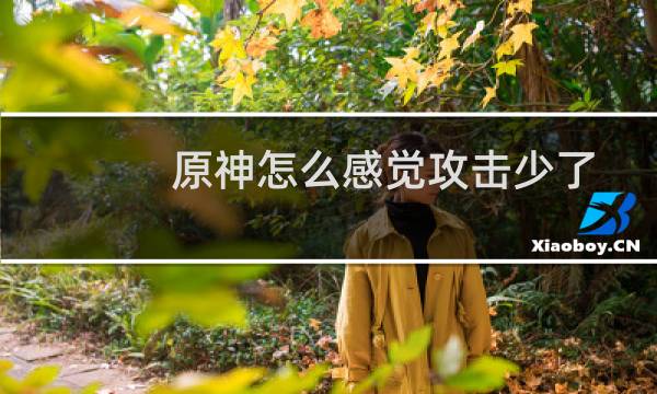 原神怎么感觉攻击少了