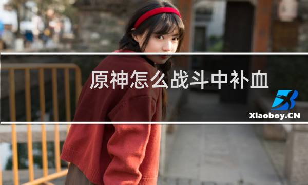 原神怎么战斗中补血