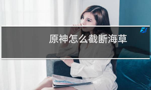 原神怎么截断海草