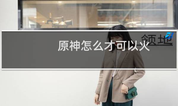 原神怎么才可以火