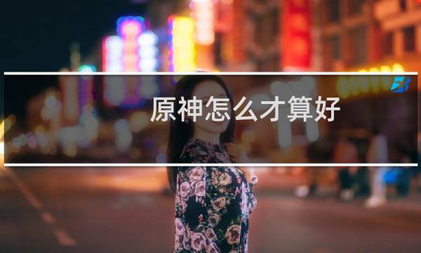 原神怎么才算好