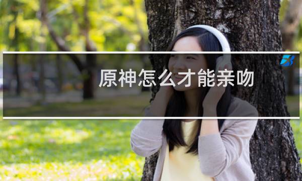 原神怎么才能亲吻