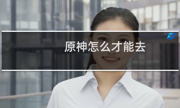 原神怎么才能去