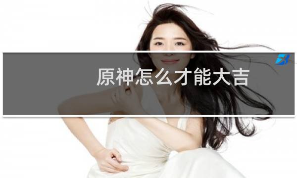 原神怎么才能大吉