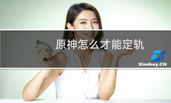 原神怎么才能定轨