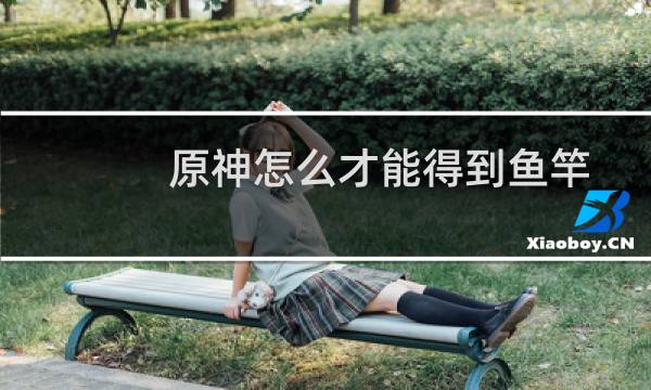 原神怎么才能得到鱼竿