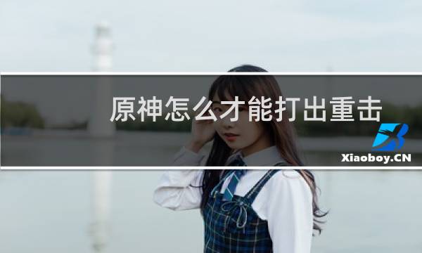 原神怎么才能打出重击