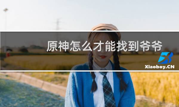 原神怎么才能找到爷爷