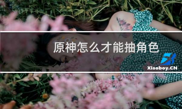 原神怎么才能抽角色