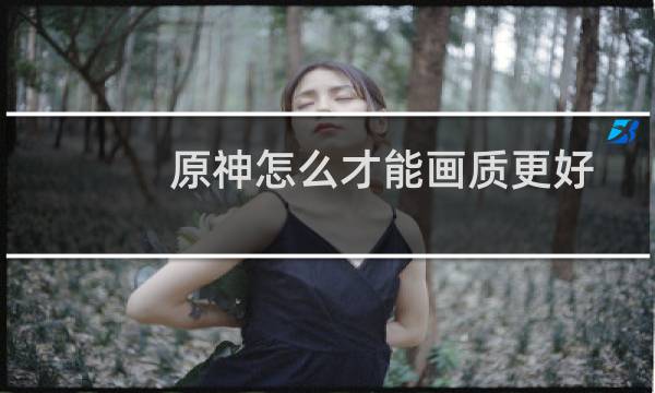 原神怎么才能画质更好