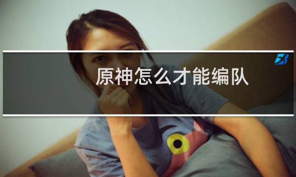 原神怎么才能编队