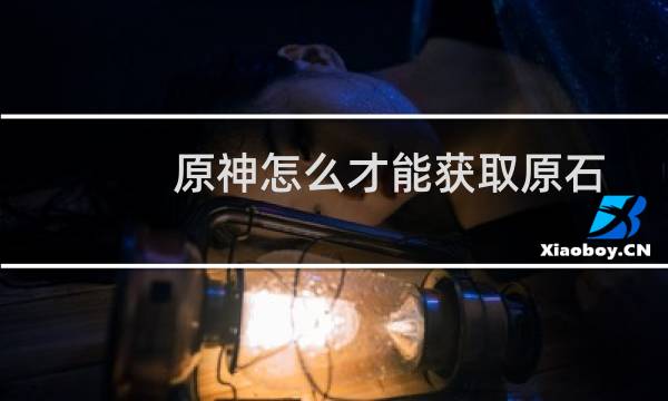 原神怎么才能获取原石