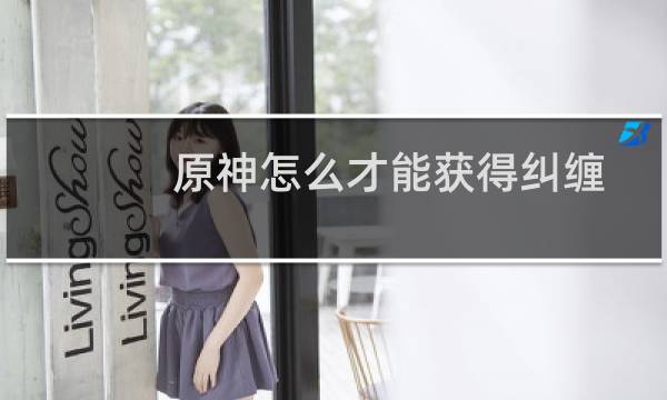 原神怎么才能获得纠缠