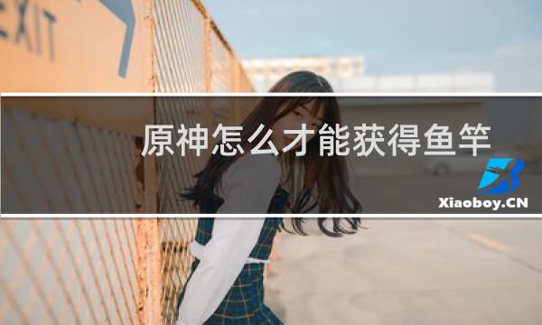 原神怎么才能获得鱼竿