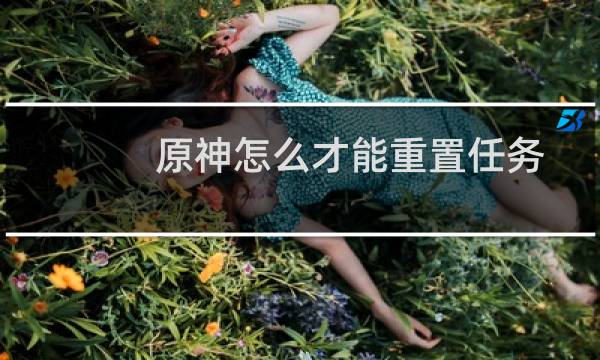 原神怎么才能重置任务