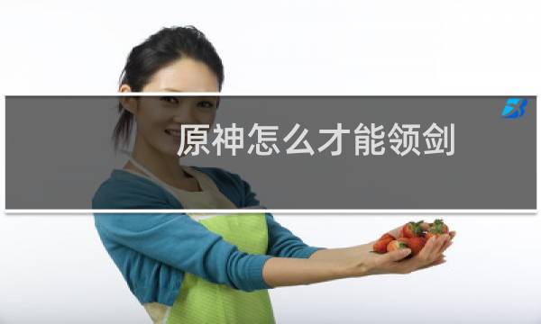原神怎么才能领剑