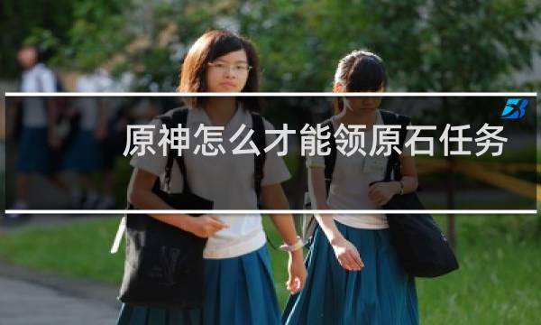 原神怎么才能领原石任务