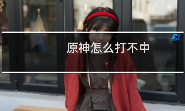 原神怎么打不中