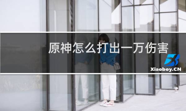 原神怎么打出一万伤害