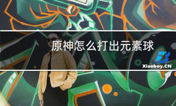 原神怎么打出元素球