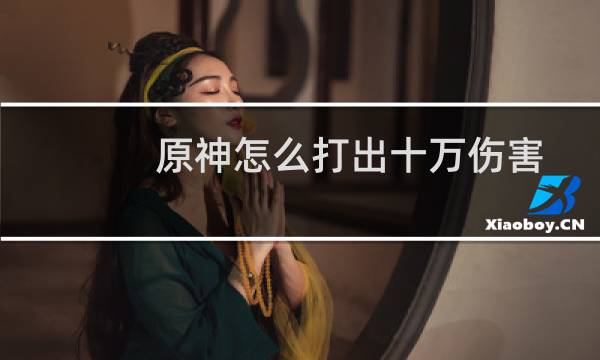原神怎么打出十万伤害