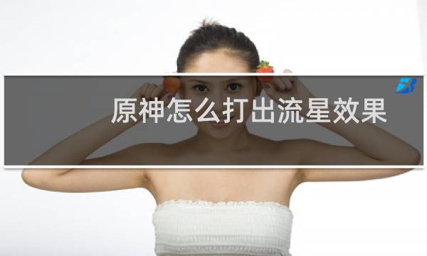 原神怎么打出流星效果