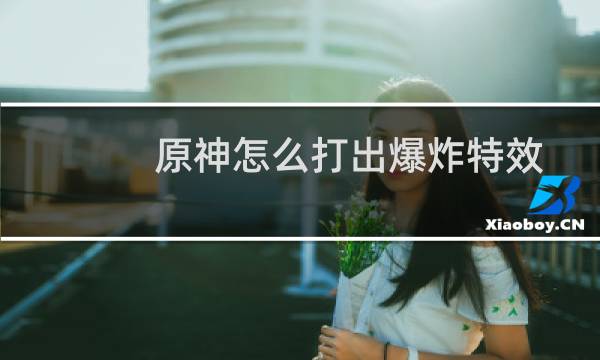 原神怎么打出爆炸特效