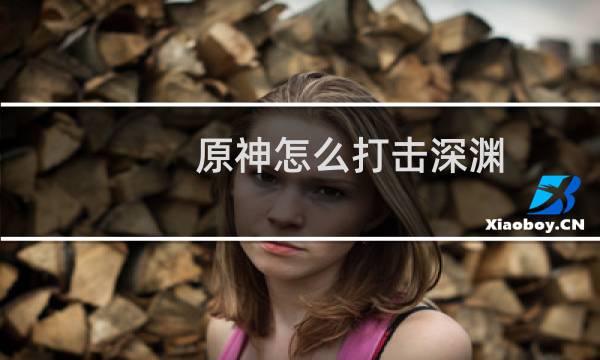 原神怎么打击深渊