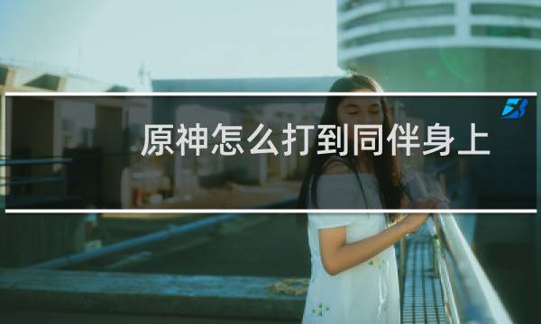 原神怎么打到同伴身上