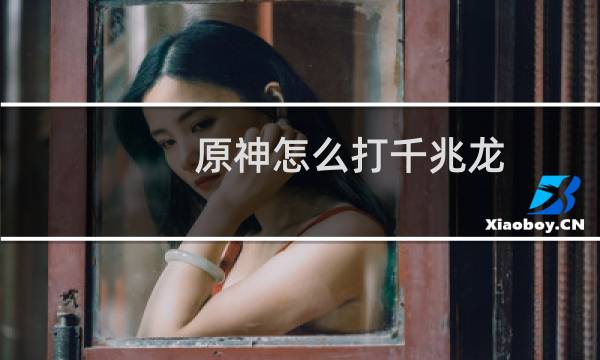 原神怎么打千兆龙