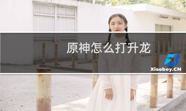 原神怎么打升龙