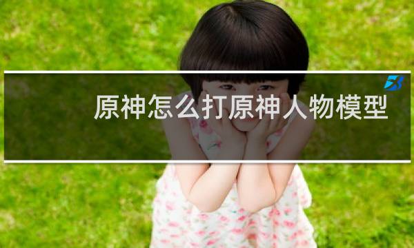 原神怎么打原神人物模型