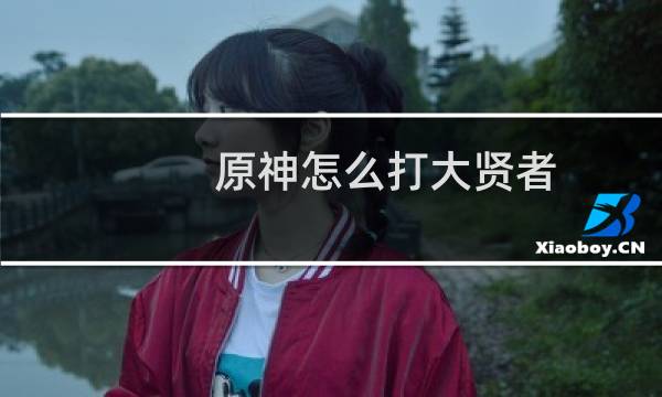 原神怎么打大贤者