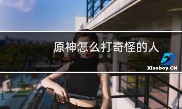 原神怎么打奇怪的人