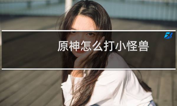 原神怎么打小怪兽