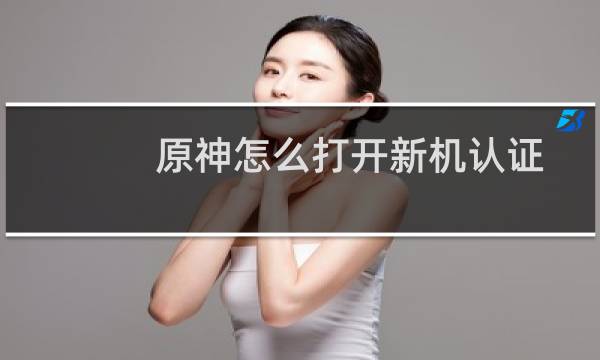 原神怎么打开新机认证
