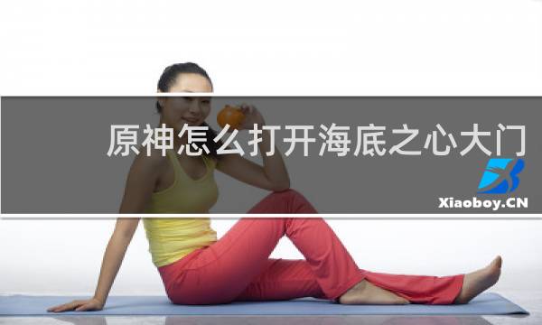 原神怎么打开海底之心大门