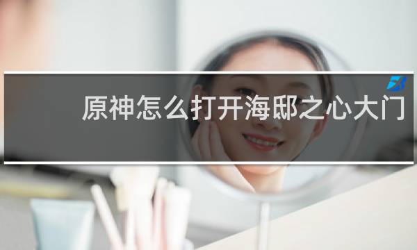 原神怎么打开海邸之心大门