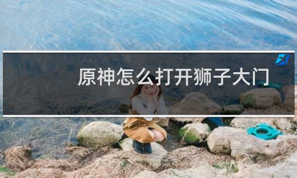 原神怎么打开狮子大门