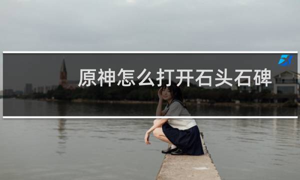 原神怎么打开石头石碑