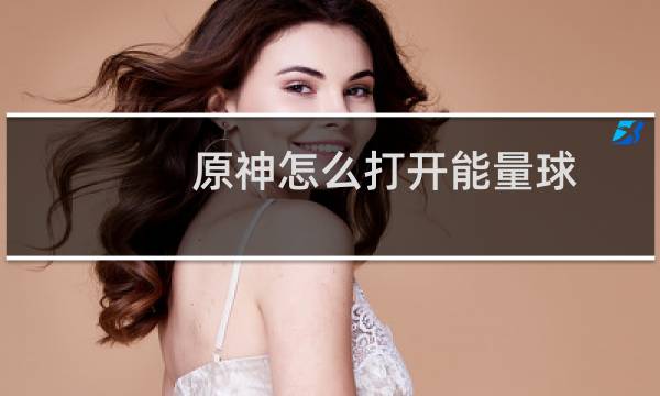 原神怎么打开能量球
