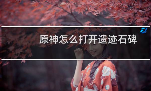 原神怎么打开遗迹石碑
