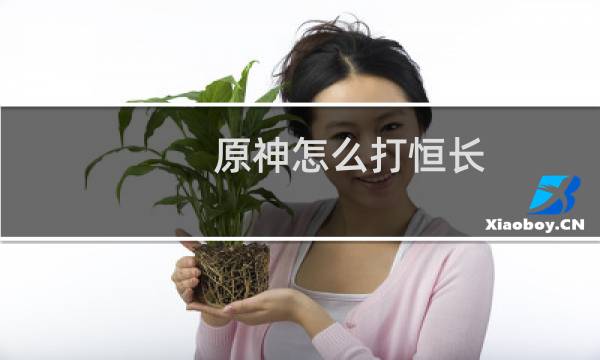 原神怎么打恒长