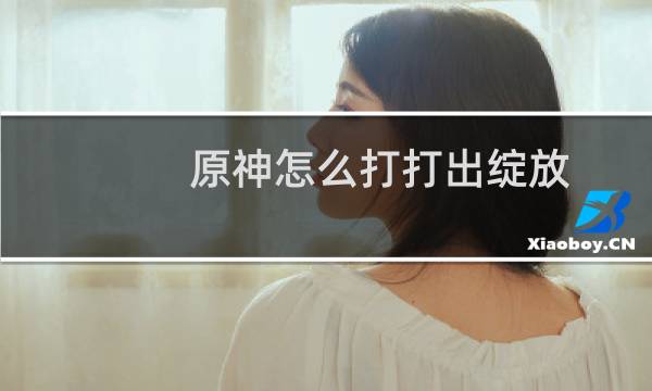 原神怎么打打出绽放